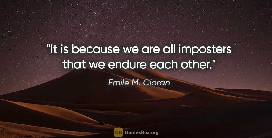 Emile M. Cioran quote: "It is because we are all imposters that we endure each other."