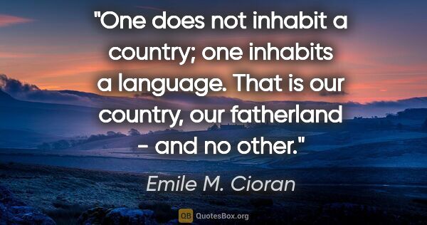 Emile M. Cioran quote: "One does not inhabit a country; one inhabits a language. That..."