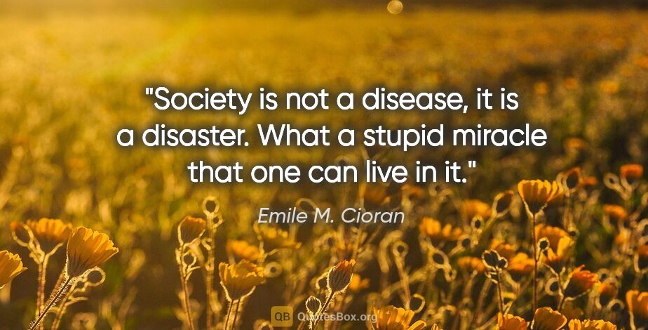 Emile M. Cioran quote: "Society is not a disease, it is a disaster. What a stupid..."