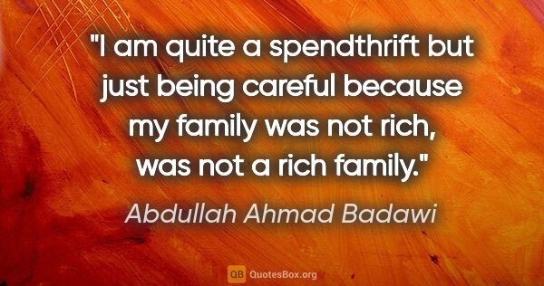 Abdullah Ahmad Badawi quote: "I am quite a spendthrift but just being careful because my..."