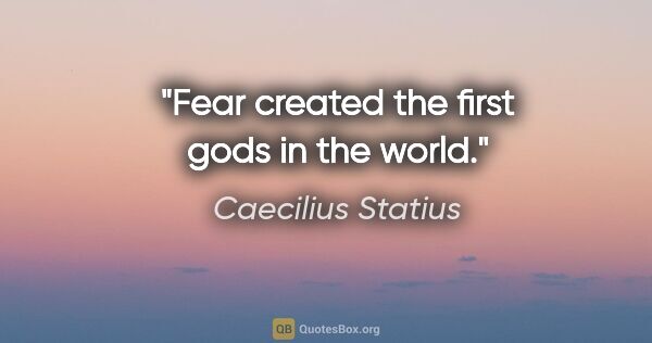 Caecilius Statius quote: "Fear created the first gods in the world."