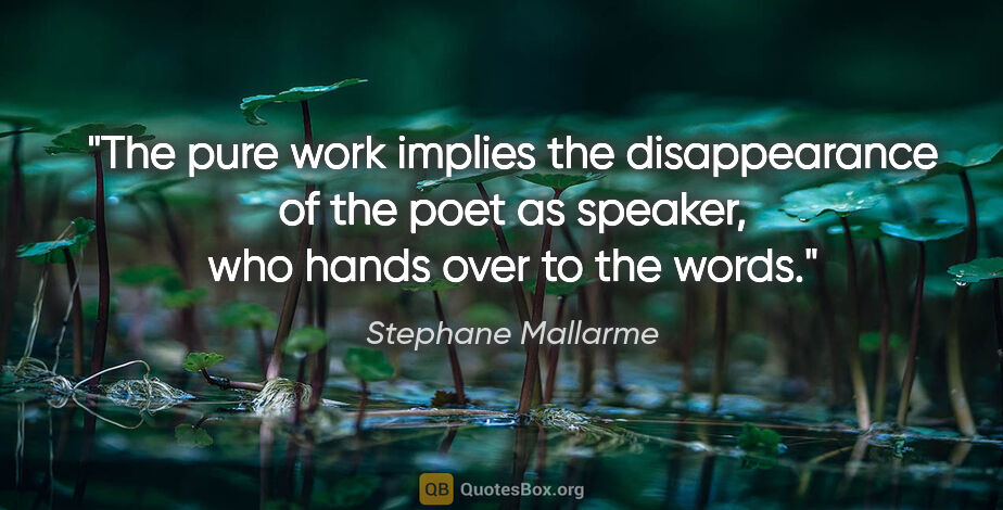 Stephane Mallarme quote: "The pure work implies the disappearance of the poet as..."