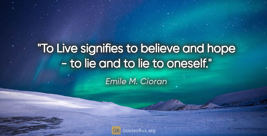 Emile M. Cioran quote: "To Live signifies to believe and hope - to lie and to lie to..."