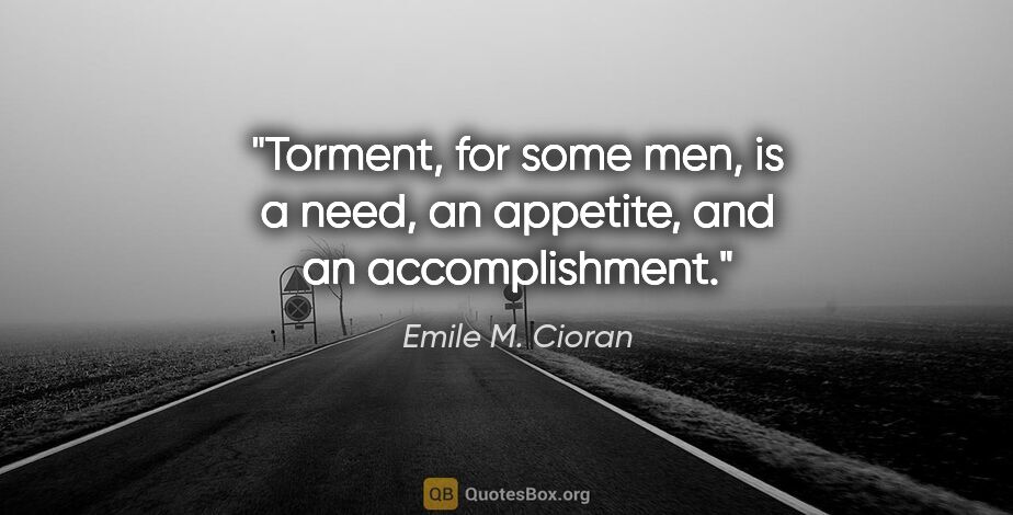 Emile M. Cioran quote: "Torment, for some men, is a need, an appetite, and an..."