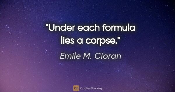 Emile M. Cioran quote: "Under each formula lies a corpse."