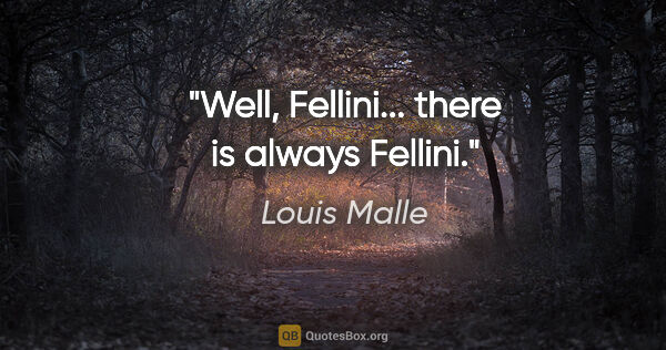 Louis Malle quote: "Well, Fellini... there is always Fellini."