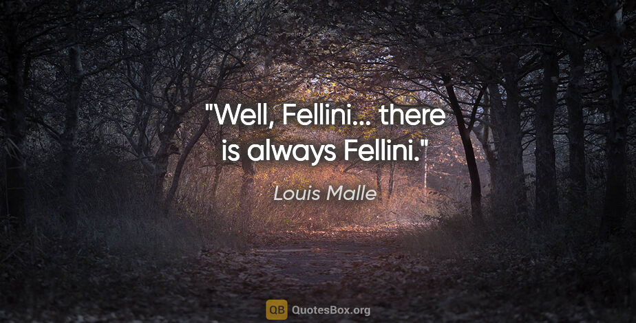 Louis Malle quote: "Well, Fellini... there is always Fellini."