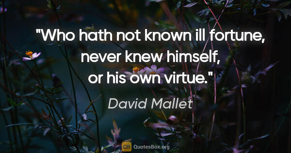 David Mallet quote: "Who hath not known ill fortune, never knew himself, or his own..."