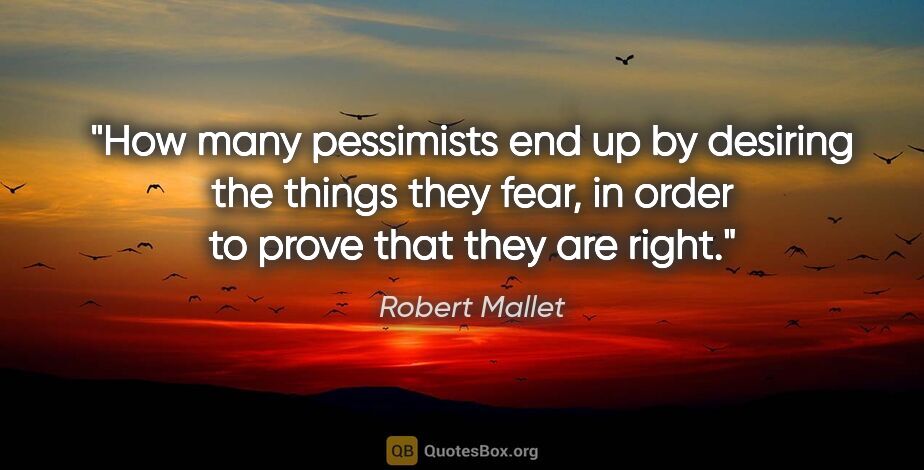 Robert Mallet quote: "How many pessimists end up by desiring the things they fear,..."