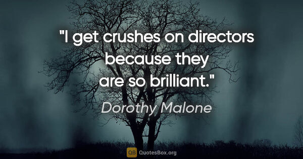 Dorothy Malone quote: "I get crushes on directors because they are so brilliant."