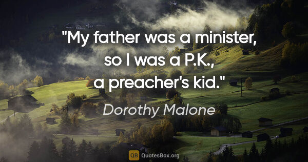 Dorothy Malone quote: "My father was a minister, so I was a P.K., a preacher's kid."