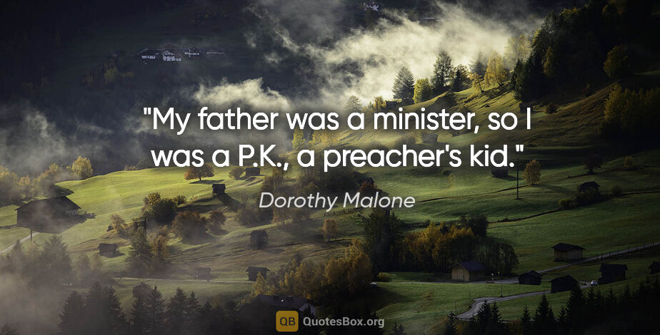 Dorothy Malone quote: "My father was a minister, so I was a P.K., a preacher's kid."