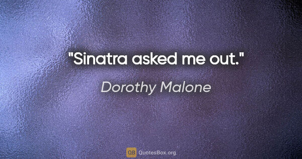 Dorothy Malone quote: "Sinatra asked me out."