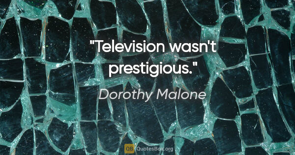 Dorothy Malone quote: "Television wasn't prestigious."