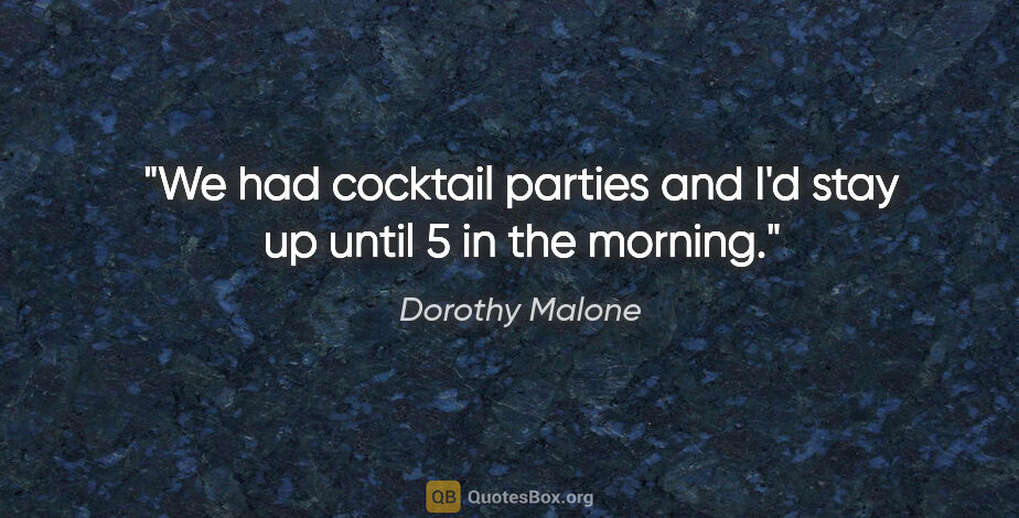 Dorothy Malone quote: "We had cocktail parties and I'd stay up until 5 in the morning."