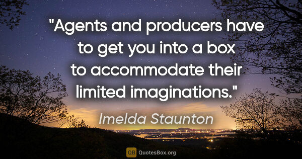Imelda Staunton quote: "Agents and producers have to get you into a box to accommodate..."