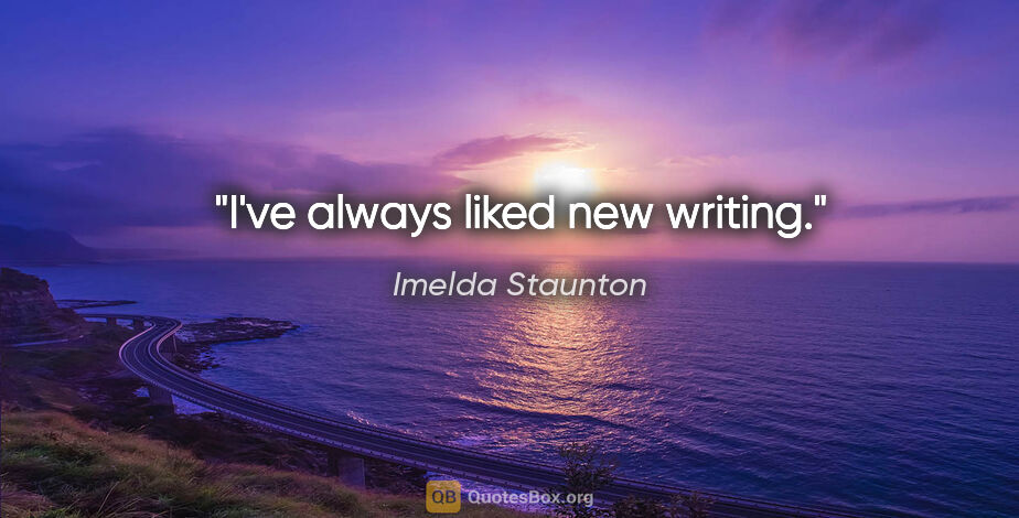 Imelda Staunton quote: "I've always liked new writing."