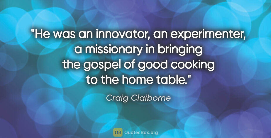 Craig Claiborne quote: "He was an innovator, an experimenter, a missionary in bringing..."