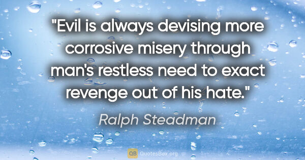 Ralph Steadman quote: "Evil is always devising more corrosive misery through man's..."