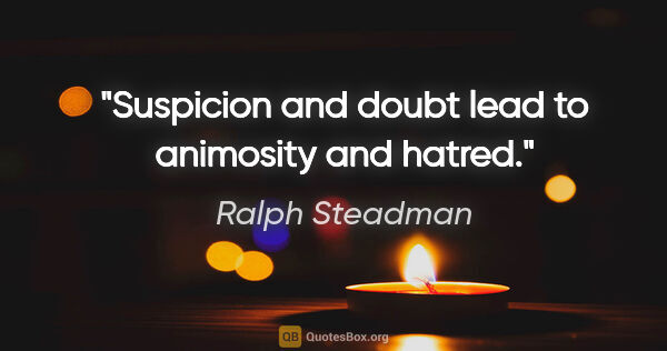 Ralph Steadman quote: "Suspicion and doubt lead to animosity and hatred."