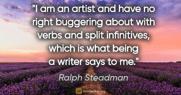 Ralph Steadman quote: "I am an artist and have no right buggering about with verbs..."