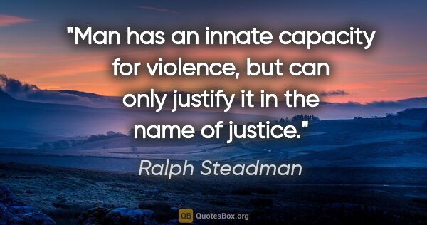 Ralph Steadman quote: "Man has an innate capacity for violence, but can only justify..."