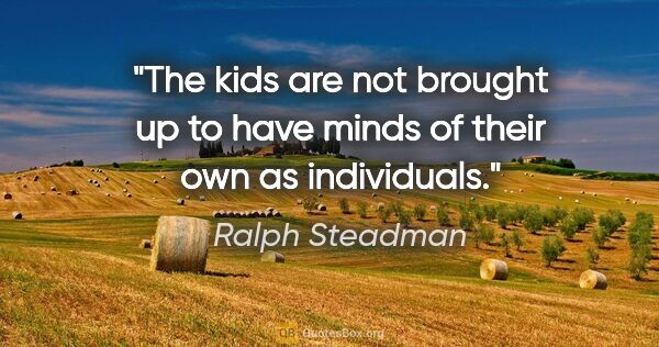 Ralph Steadman quote: "The kids are not brought up to have minds of their own as..."