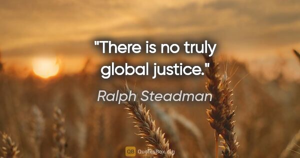 Ralph Steadman quote: "There is no truly global justice."