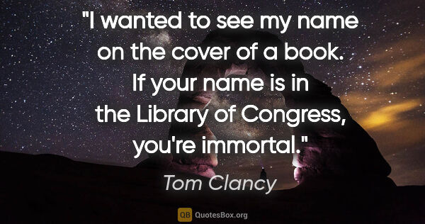 Tom Clancy quote: "I wanted to see my name on the cover of a book. If your name..."
