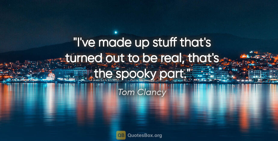 Tom Clancy quote: "I've made up stuff that's turned out to be real, that's the..."