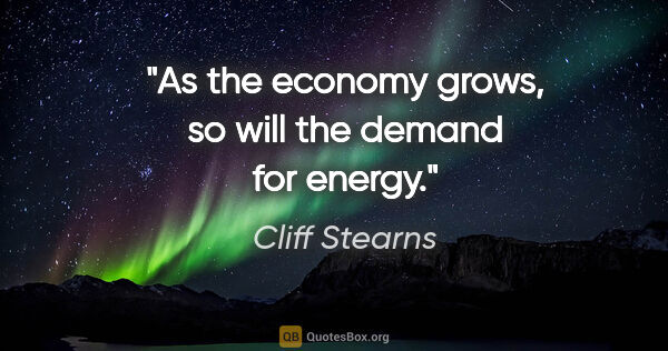 Cliff Stearns quote: "As the economy grows, so will the demand for energy."