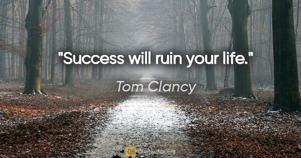 Tom Clancy quote: "Success will ruin your life."