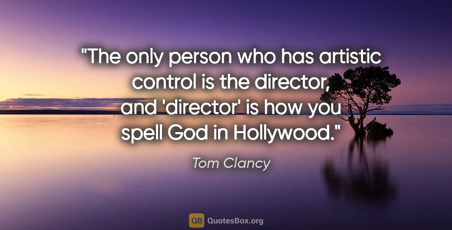 Tom Clancy quote: "The only person who has artistic control is the director, and..."