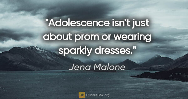 Jena Malone quote: "Adolescence isn't just about prom or wearing sparkly dresses."