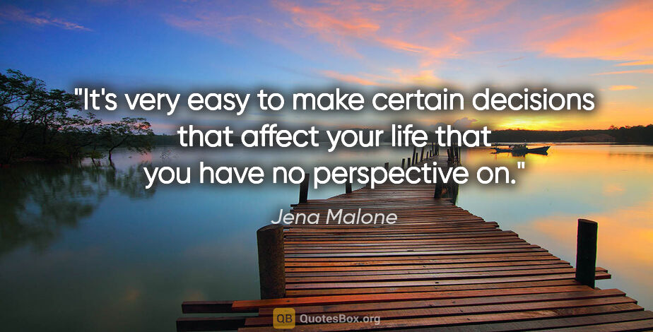 Jena Malone quote: "It's very easy to make certain decisions that affect your life..."