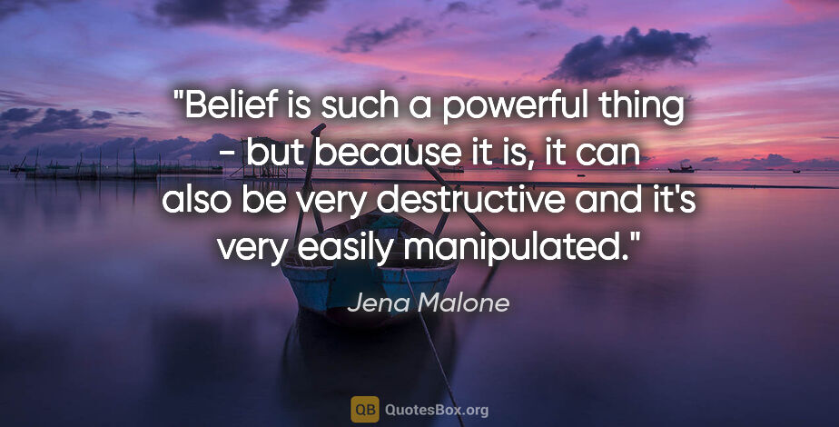 Jena Malone quote: "Belief is such a powerful thing - but because it is, it can..."