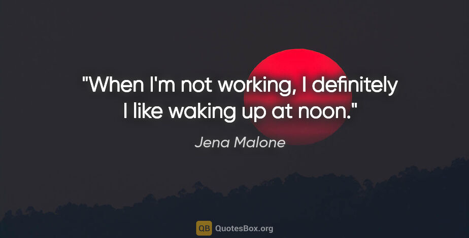 Jena Malone quote: "When I'm not working, I definitely I like waking up at noon."