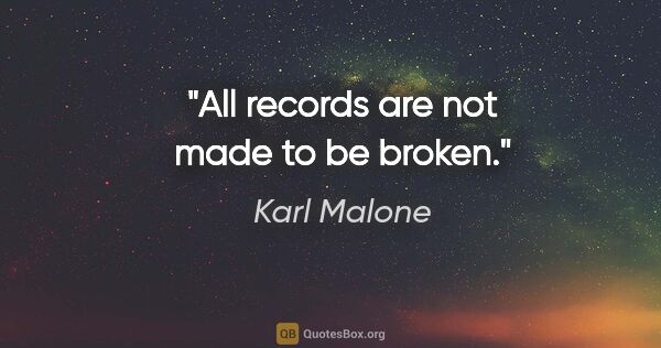 Karl Malone quote: "All records are not made to be broken."