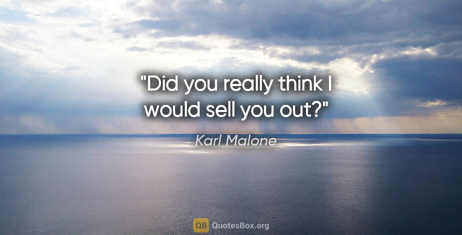 Karl Malone quote: "Did you really think I would sell you out?"