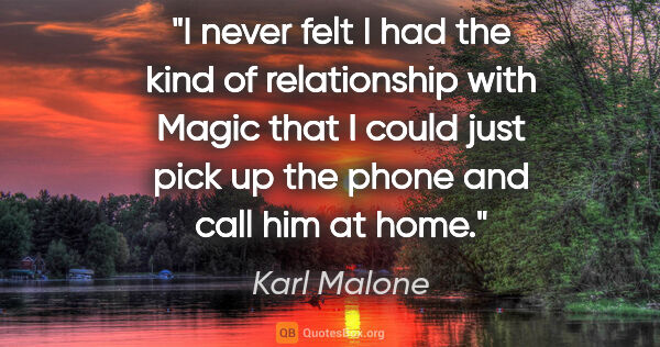 Karl Malone quote: "I never felt I had the kind of relationship with Magic that I..."