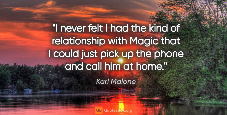 Karl Malone quote: "I never felt I had the kind of relationship with Magic that I..."