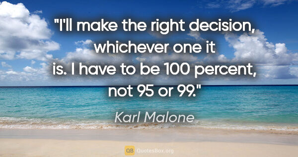 Karl Malone quote: "I'll make the right decision, whichever one it is. I have to..."