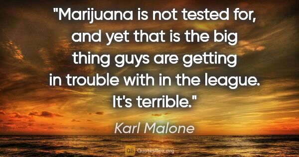 Karl Malone quote: "Marijuana is not tested for, and yet that is the big thing..."