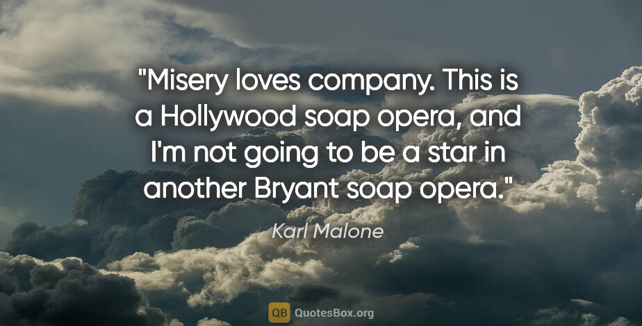 Karl Malone quote: "Misery loves company. This is a Hollywood soap opera, and I'm..."