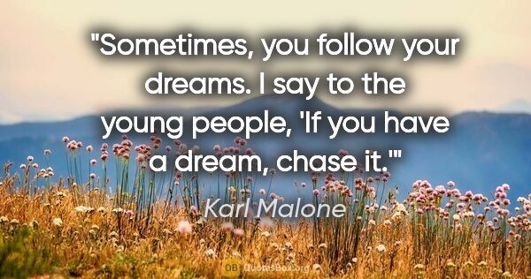 Karl Malone quote: "Sometimes, you follow your dreams. I say to the young people,..."