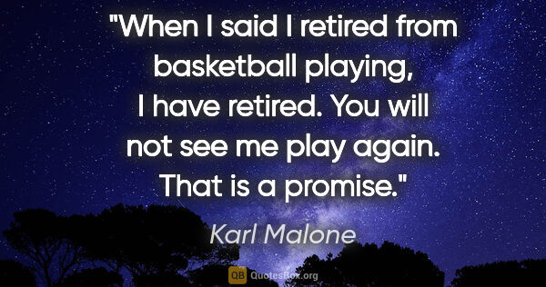 Karl Malone quote: "When I said I retired from basketball playing, I have retired...."