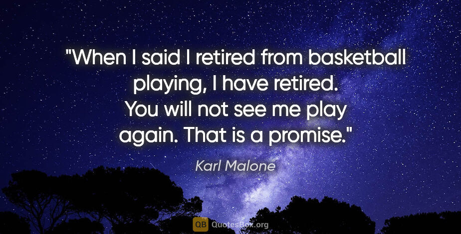 Karl Malone quote: "When I said I retired from basketball playing, I have retired...."