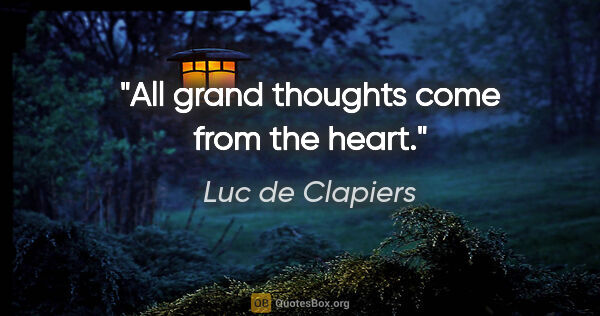 Luc de Clapiers quote: "All grand thoughts come from the heart."
