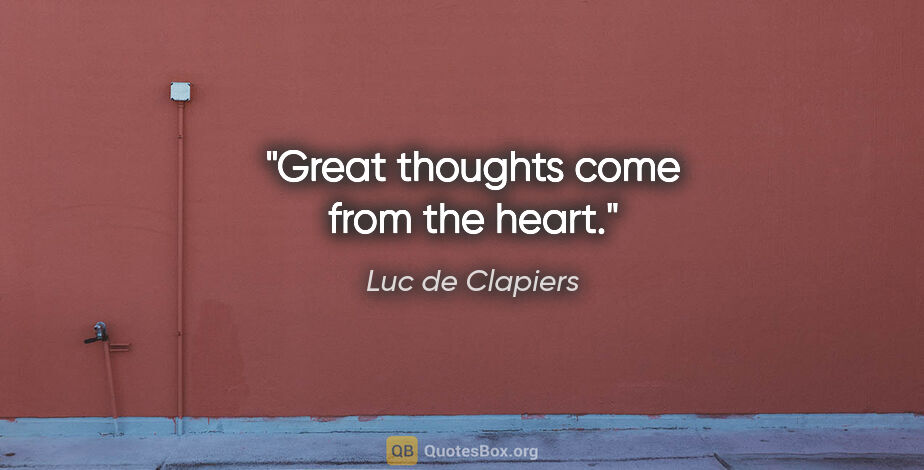 Luc de Clapiers quote: "Great thoughts come from the heart."