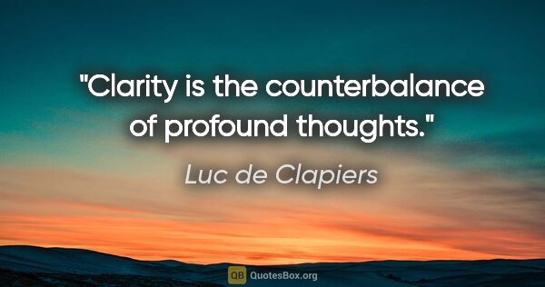 Luc de Clapiers quote: "Clarity is the counterbalance of profound thoughts."